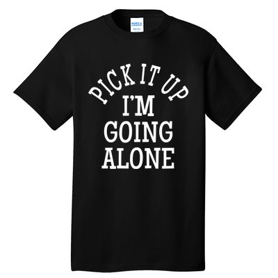 Pick It Up I’M Going Alone Tall T-Shirt