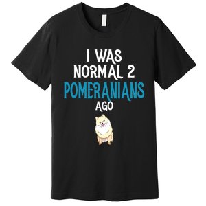 Pomeranian I Was Normal Two Pomeranians Ago Premium T-Shirt