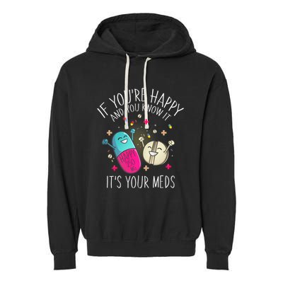 Pills If YouRe Happy And You Know It ItS Your Meds Garment-Dyed Fleece Hoodie