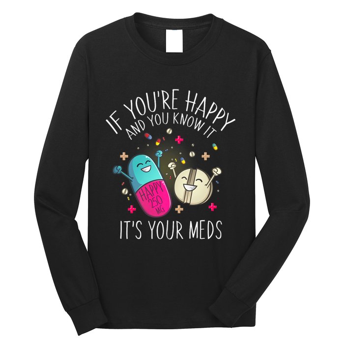 Pills If YouRe Happy And You Know It ItS Your Meds Long Sleeve Shirt