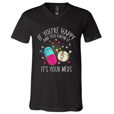 Pills If YouRe Happy And You Know It ItS Your Meds V-Neck T-Shirt