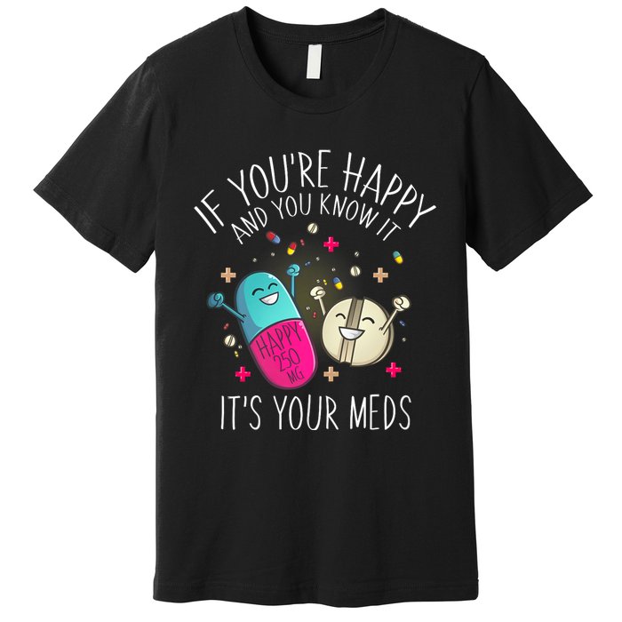 Pills If YouRe Happy And You Know It ItS Your Meds Premium T-Shirt