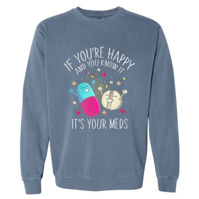 Pills If YouRe Happy And You Know It ItS Your Meds Garment-Dyed Sweatshirt