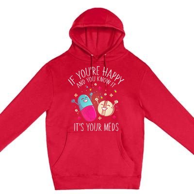 Pills If YouRe Happy And You Know It ItS Your Meds Premium Pullover Hoodie