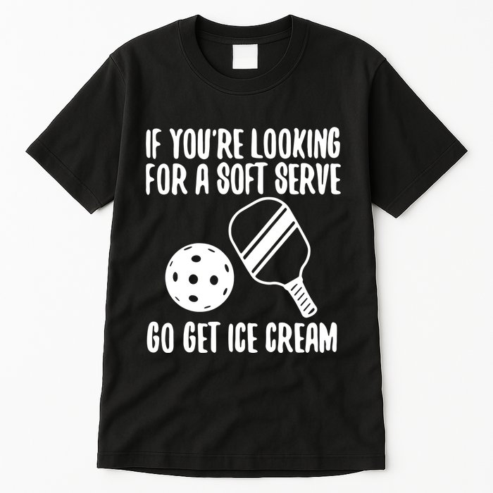 Pickleball If YouRe Looking For A Soft Serve Go Get Ice Cream Tall T-Shirt