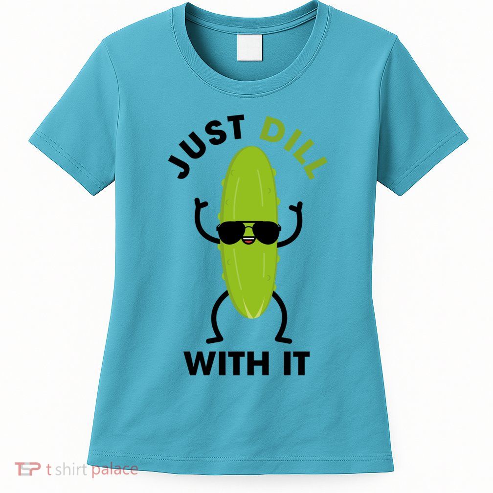 Pickle Just Dill With It Motivational Funny Sarcastic Great Gift Womens T-Shirt
