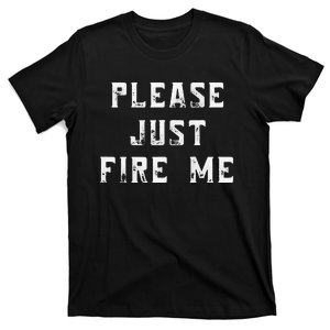 Please Just Fire Me Funny Working Job Quote Saying Dad Joke T-Shirt