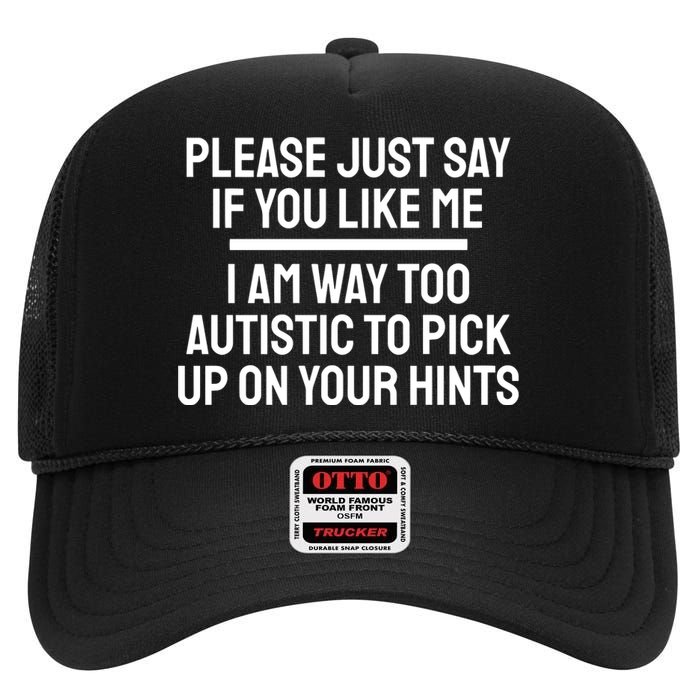 Please Just Say If You Like Me I Am Way Too Autistic To Pick Up On Your Hints High Crown Mesh Back Trucker Hat