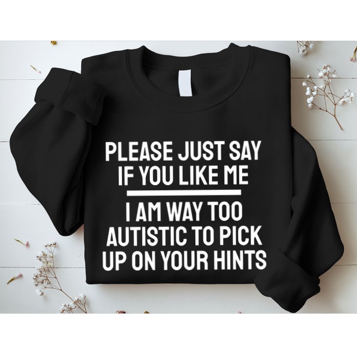 Please Just Say If You Like Me I Am Way Too Autistic To Pick Up On Your Hints Sweatshirt