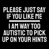 Please Just Say If You Like Me I Am Way Too Autistic To Pick Up On Your Hints Sweatshirt