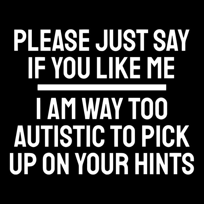 Please Just Say If You Like Me I Am Way Too Autistic To Pick Up On Your Hints Sweatshirt