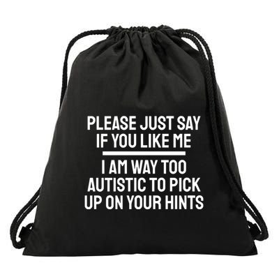 Please Just Say If You Like Me I Am Way Too Autistic To Pick Up On Your Hints Drawstring Bag