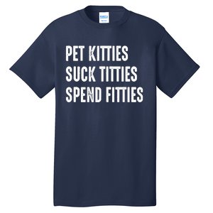 Pet Kitties Suck Titties Spend Fitties Tall T-Shirt