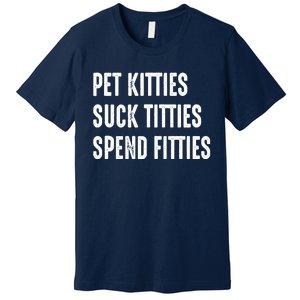 Pet Kitties Suck Titties Spend Fitties Premium T-Shirt