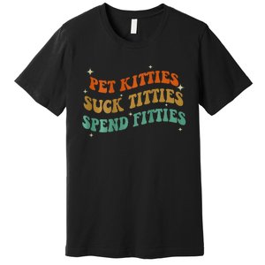 Pet Kitties Suck Titties Spend Fitties Premium T-Shirt