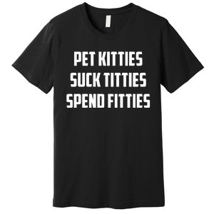 Pet Kitties Suck Titties Spend Fitties Premium T-Shirt