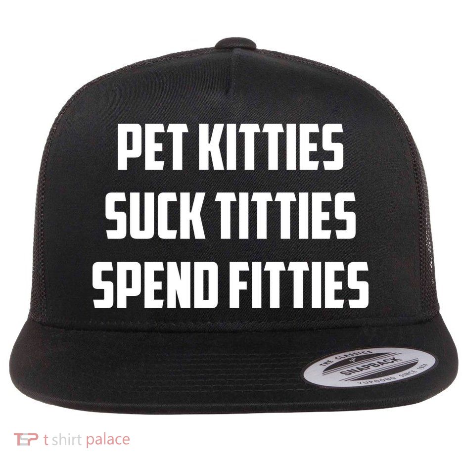 Pet Kitties Suck Titties Spend Fitties Flat Bill Trucker Hat