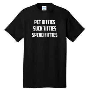 Pet Kitties Suck Titties Spend Fitties Funny Saying Tall T-Shirt