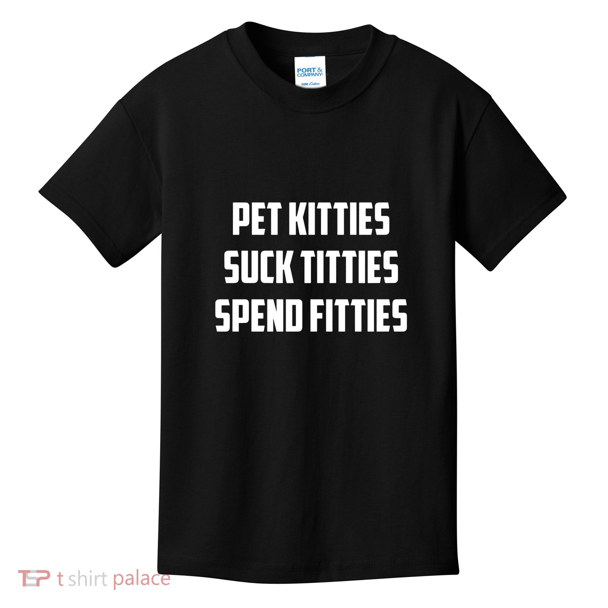 Pet Kitties Suck Titties Spend Fitties Funny Saying Kids T-Shirt