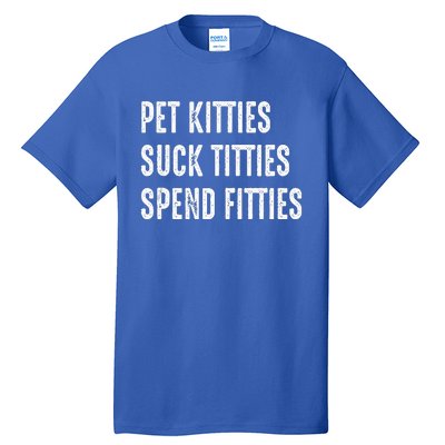 Pet Kitties Suck Titties Spend Fitties Tall T-Shirt