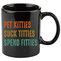 Pet Kitties Suck Titties Spend Fitties 11oz C Handle Ceramic Mug
