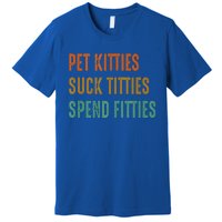 Pet Kitties Suck Titties Spend Fitties Premium T-Shirt