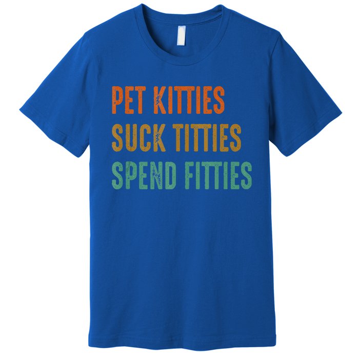 Pet Kitties Suck Titties Spend Fitties Premium T-Shirt