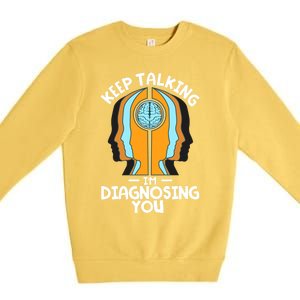 Psychologist Keep Talking I'm Diagnosing You Psychology Meaningful Gift Premium Crewneck Sweatshirt