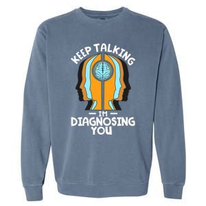 Psychologist Keep Talking I'm Diagnosing You Psychology Meaningful Gift Garment-Dyed Sweatshirt