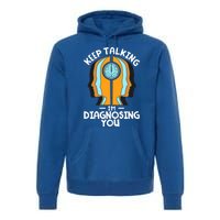 Psychologist Keep Talking I'm Diagnosing You Psychology Meaningful Gift Premium Hoodie