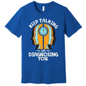 Psychologist Keep Talking I'm Diagnosing You Psychology Meaningful Gift Premium T-Shirt