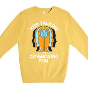 Psychologist Keep Talking I'm Diagnosing You Psychology Gift Premium Crewneck Sweatshirt