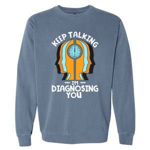 Psychologist Keep Talking I'm Diagnosing You Psychology Gift Garment-Dyed Sweatshirt