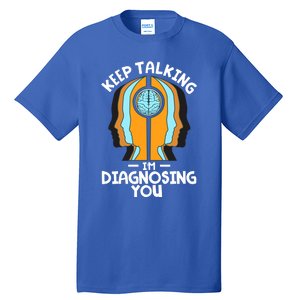 Psychologist Keep Talking I'm Diagnosing You Psychology Gift Tall T-Shirt