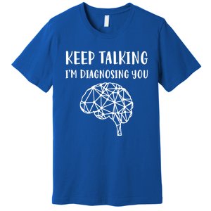 Psychology Keep Talking I'm Diagnosing You Gift Premium T-Shirt