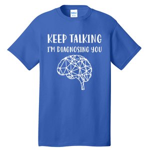 Psychology Keep Talking I'm Diagnosing You Cool Gift Tall T-Shirt