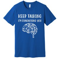 Psychology Keep Talking I'm Diagnosing You Cool Gift Premium T-Shirt