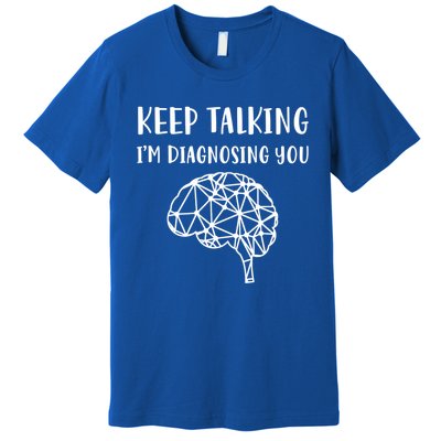 Psychology Keep Talking I'm Diagnosing You Cool Gift Premium T-Shirt