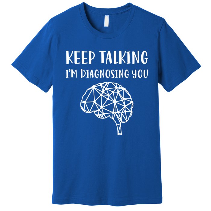 Psychology Keep Talking I'm Diagnosing You Cool Gift Premium T-Shirt