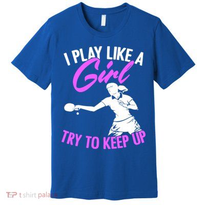 Play Like A Girl Try To Keep Up Funny Table Tennis Ping Pong Gift Premium T-Shirt