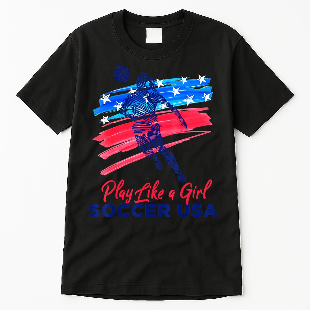 Play Like A Girl USA Soccer Team Shirt USA Womens Football Tall T-Shirt
