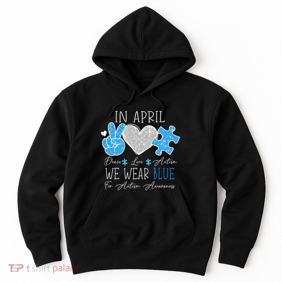 Peace Love Autism In April We Wear Blue For Autism Awareness Hoodie