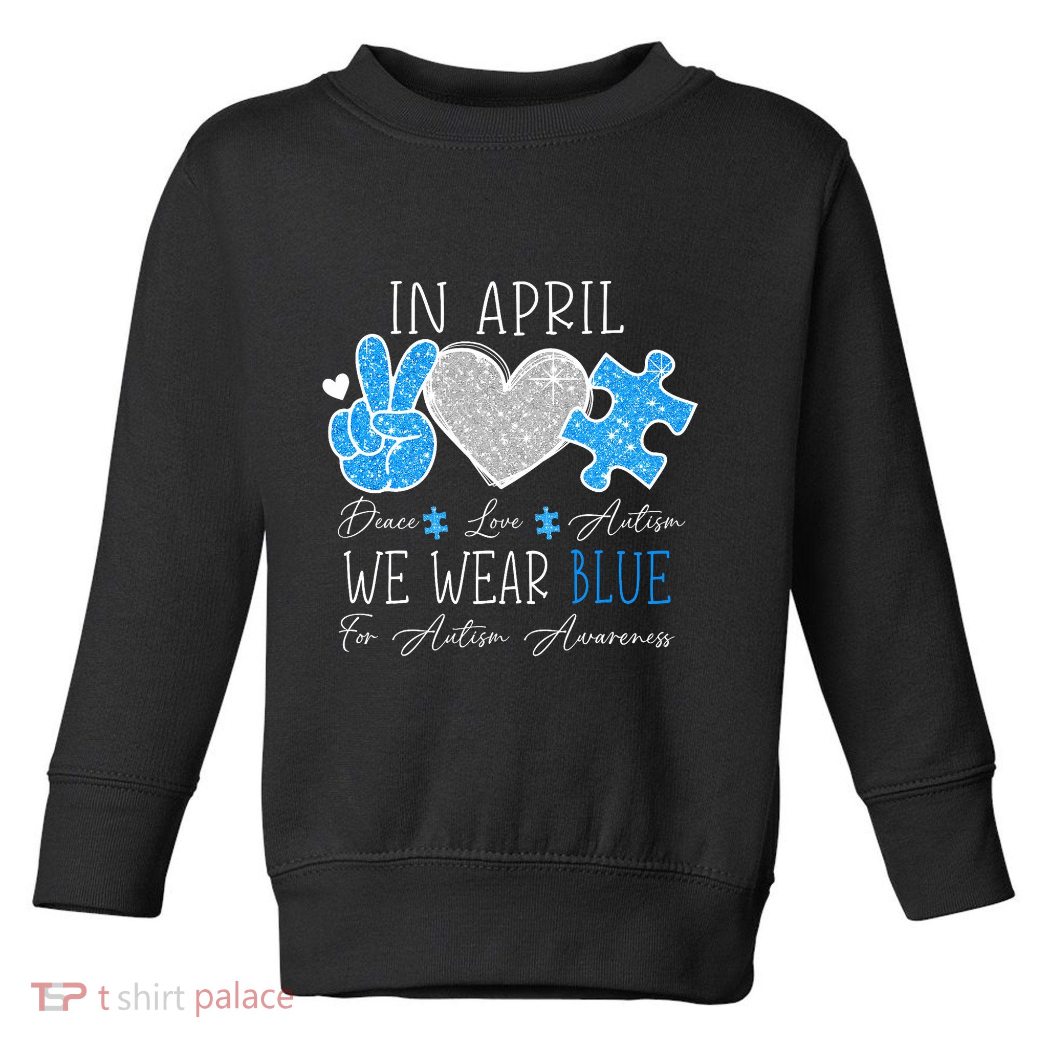 Peace Love Autism In April We Wear Blue For Autism Awareness Toddler Sweatshirt
