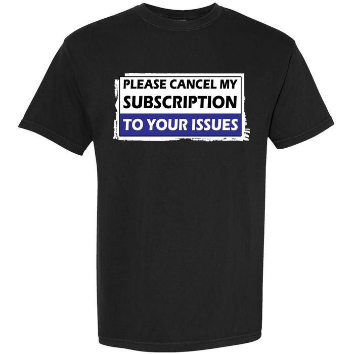 Please Cancel My Subscription To Your Problems Garment-Dyed Heavyweight T-Shirt