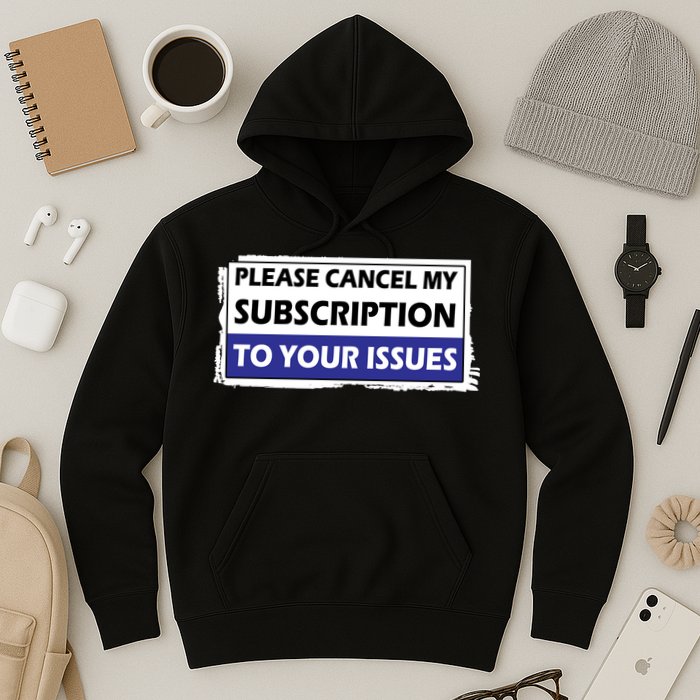 Please Cancel My Subscription To Your Problems Hoodie