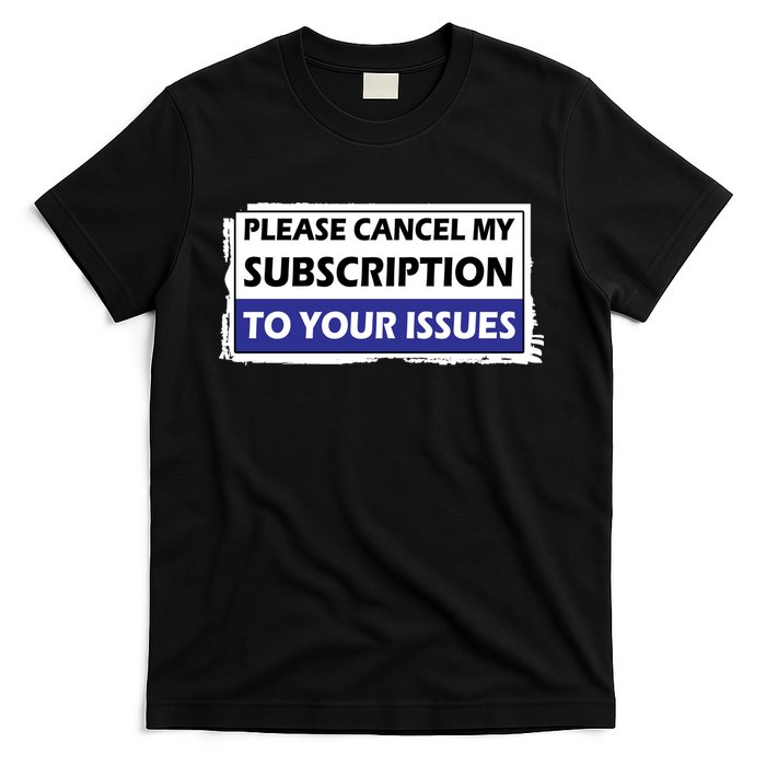 Please Cancel My Subscription To Your Problems T-Shirt