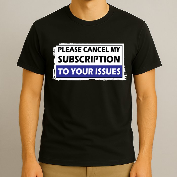 Please Cancel My Subscription To Your Problems T-Shirt
