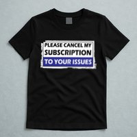 Please Cancel My Subscription To Your Problems T-Shirt