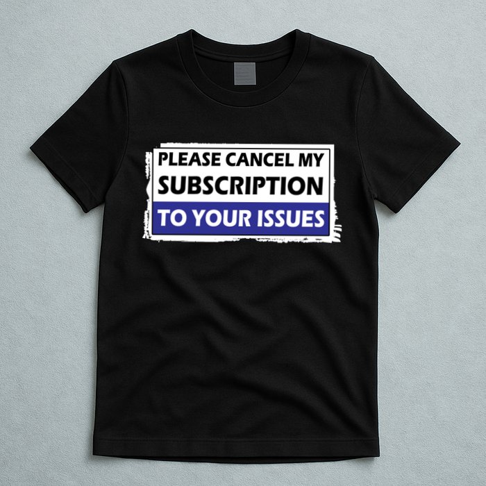 Please Cancel My Subscription To Your Problems T-Shirt