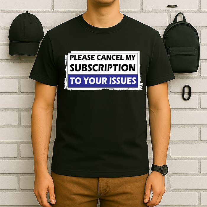 Please Cancel My Subscription To Your Problems T-Shirt